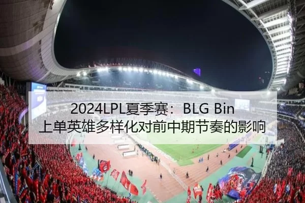 2024LPL夏季赛：BLG Bin上单英雄多样化对前中期节奏的影响