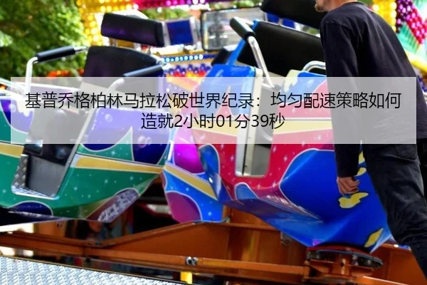基普乔格柏林马拉松破世界纪录：均匀配速策略如何造就2小时01分39秒